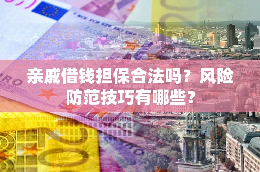 武汉亲戚借钱担保合法吗？风险防范技巧有哪些？