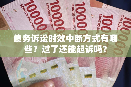 武汉债务诉讼时效中断方式有哪些？过了还能起诉吗？