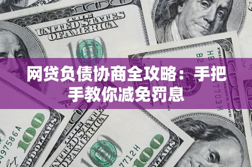 武汉网贷负债协商全攻略：手把手教你减免罚息