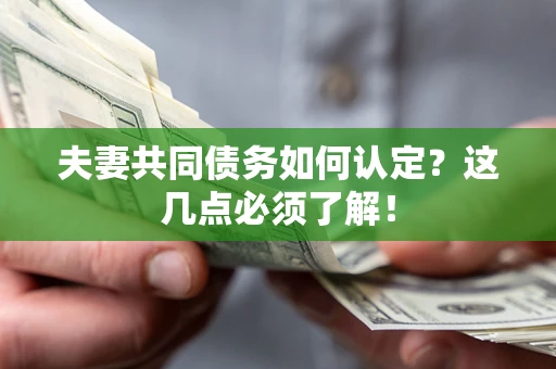 武汉夫妻共同债务如何认定？这几点必须了解！