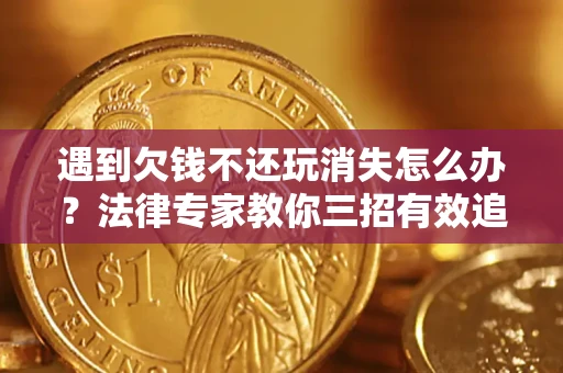 武汉遇到欠钱不还玩消失怎么办？法律专家教你三招有效追债！