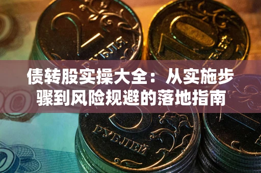 武汉债转股实操大全：从实施步骤到风险规避的落地指南