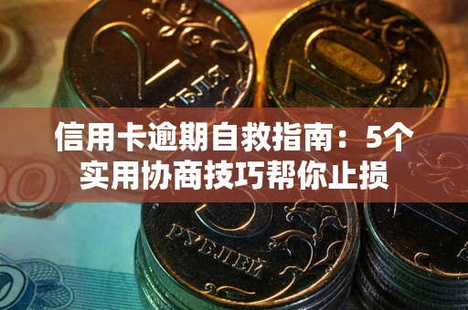 武汉信用卡逾期自救指南：5个实用协商技巧帮你止损