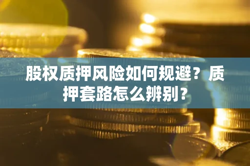 武汉股权质押风险如何规避？质押套路怎么辨别？