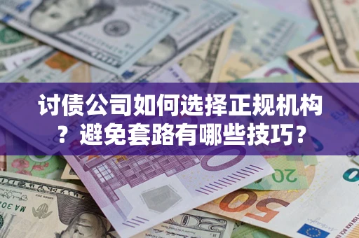 武汉讨债公司如何选择正规机构？避免套路有哪些技巧？