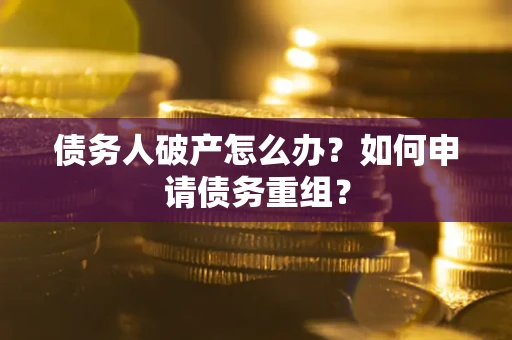 武汉债务人破产怎么办？如何申请债务重组？