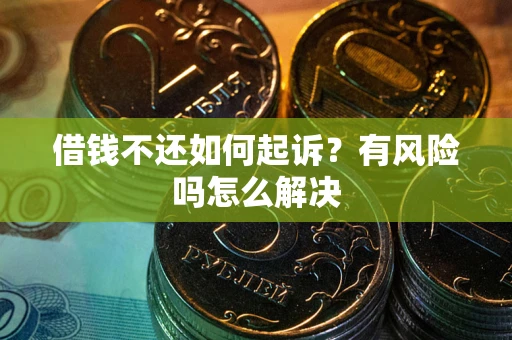 武汉借钱不还如何起诉？有风险吗怎么解决