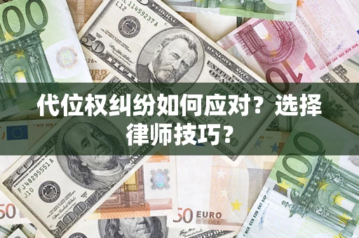 武汉代位权纠纷如何应对？选择律师技巧？