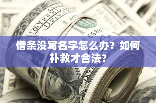 武汉借条没写名字怎么办？如何补救才合法？