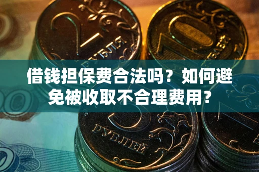 武汉借钱担保费合法吗？如何避免被收取不合理费用？