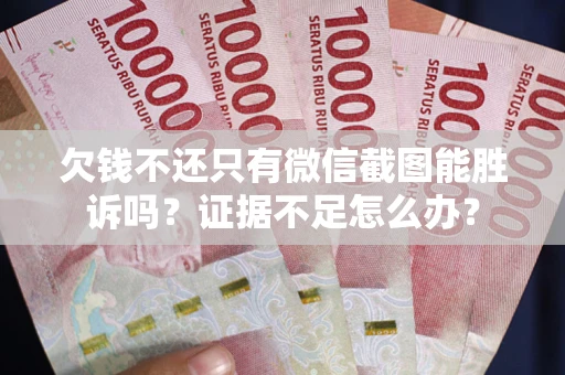 武汉欠钱不还只有微信截图能胜诉吗？证据不足怎么办？