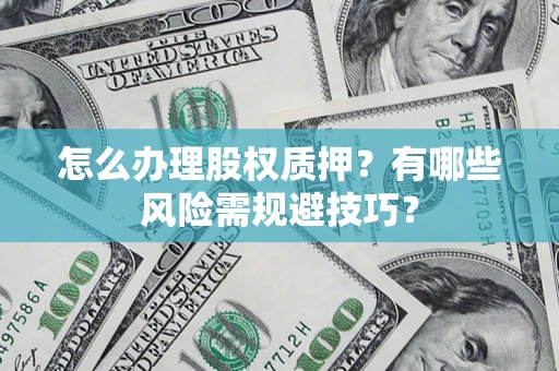 武汉怎么办理股权质押？有哪些风险需规避技巧？