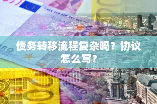 武汉债务转移流程复杂吗？协议怎么写？