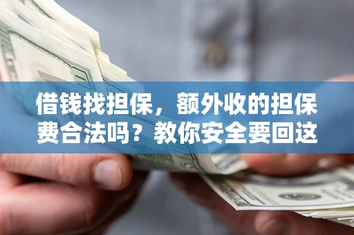 武汉借钱找担保，额外收的担保费合法吗？教你安全要回这笔钱