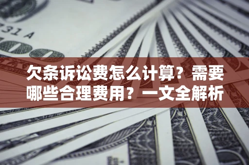 武汉欠条诉讼费怎么计算？需要哪些合理费用？一文全解析