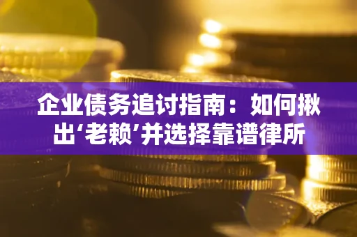 武汉企业债务追讨指南：如何揪出‘老赖’并选择靠谱律所
