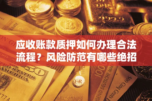 武汉应收账款质押如何办理合法流程？风险防范有哪些绝招？