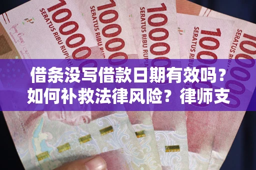 武汉借条没写借款日期有效吗？如何补救法律风险？律师支招