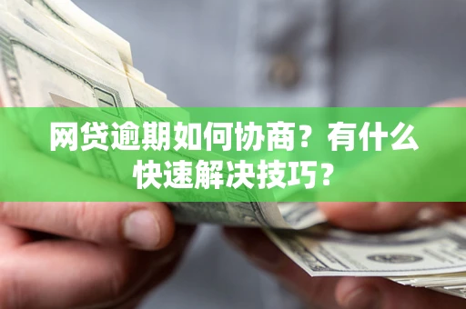 武汉网贷逾期如何协商？有什么快速解决技巧？