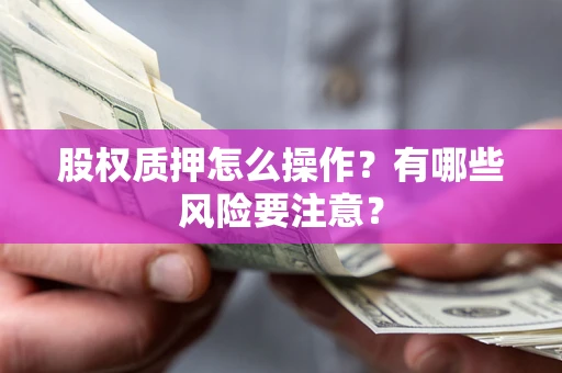 武汉股权质押怎么操作？有哪些风险要注意？