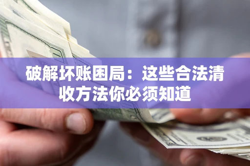 武汉破解坏账困局：这些合法清收方法你必须知道