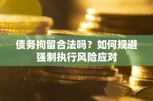 武汉债务拘留合法吗？如何规避强制执行风险应对