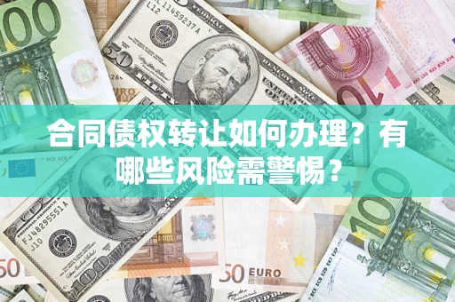 武汉合同债权转让如何办理？有哪些风险需警惕？
