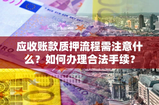 武汉应收账款质押流程需注意什么？如何办理合法手续？