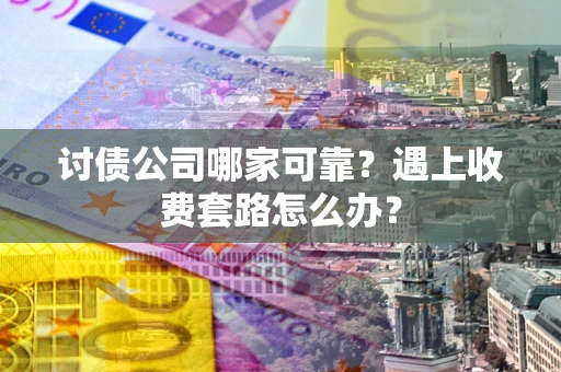 武汉讨债公司哪家可靠？遇上收费套路怎么办？
