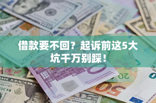 武汉借款要不回？起诉前这5大坑千万别踩！