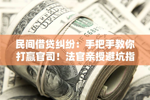 武汉民间借贷纠纷：手把手教你打赢官司！法官亲授避坑指南