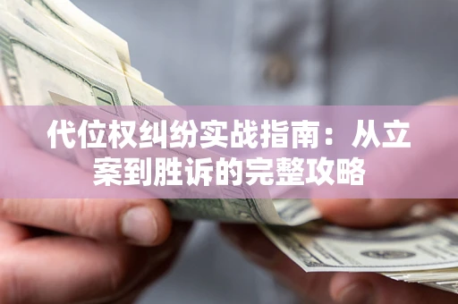 武汉代位权纠纷实战指南：从立案到胜诉的完整攻略
