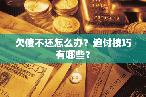 武汉欠债不还怎么办？追讨技巧有哪些？