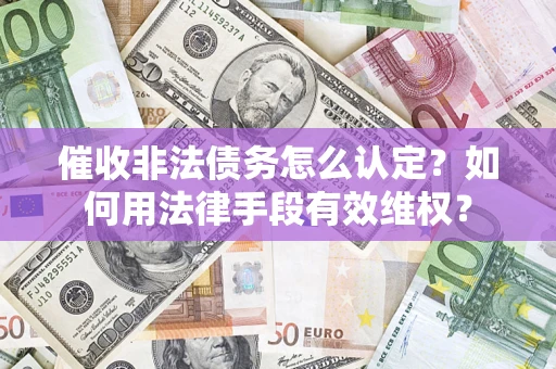武汉催收非法债务怎么认定？如何用法律手段有效维权？