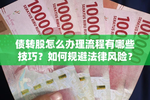 武汉债转股怎么办理流程有哪些技巧？如何规避法律风险？