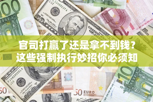 武汉官司打赢了还是拿不到钱？这些强制执行妙招你必须知道