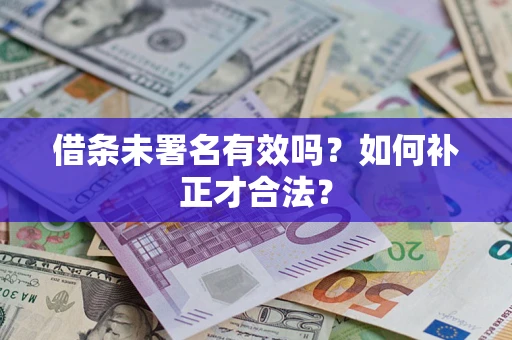 武汉借条未署名有效吗？如何补正才合法？