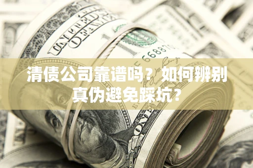 武汉清债公司靠谱吗？如何辨别真伪避免踩坑？