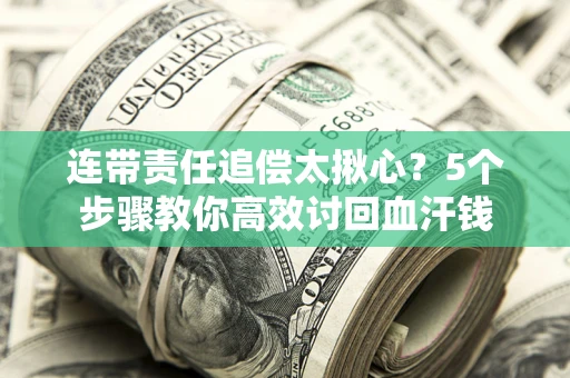 武汉连带责任追偿太揪心？5个步骤教你高效讨回血汗钱