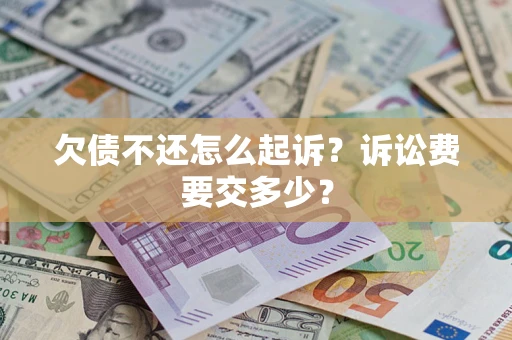 武汉欠债不还怎么起诉？诉讼费要交多少？