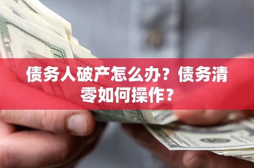 武汉债务人破产怎么办？债务清零如何操作？