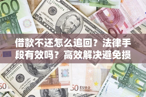 武汉借款不还怎么追回？法律手段有效吗？高效解决避免损失