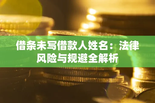 武汉借条未写借款人姓名：法律风险与规避全解析