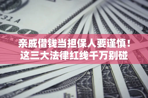 武汉亲戚借钱当担保人要谨慎！这三大法律红线千万别碰