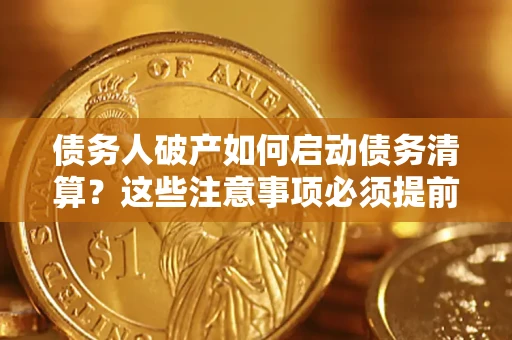 武汉债务人破产如何启动债务清算？这些注意事项必须提前知道