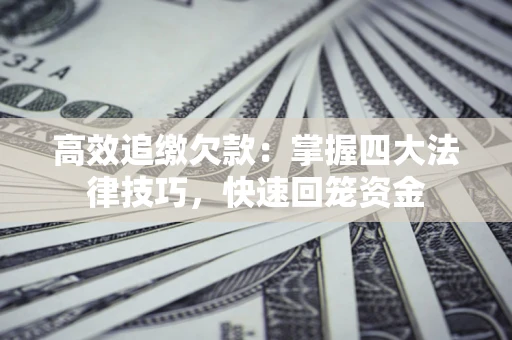武汉高效追缴欠款：掌握四大法律技巧，快速回笼资金