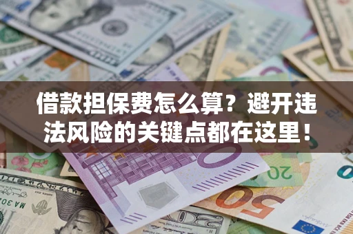 武汉借款担保费怎么算？避开违法风险的关键点都在这里！