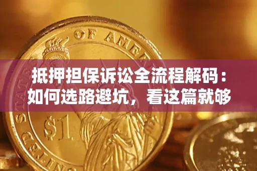 武汉抵押担保诉讼全流程解码：如何选路避坑，看这篇就够了