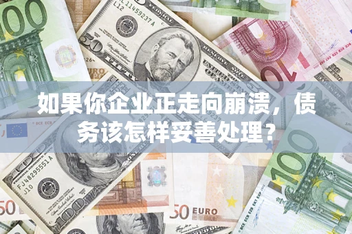 武汉如果你企业正走向崩溃，债务该怎样妥善处理？