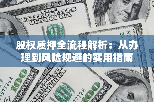 武汉股权质押全流程解析：从办理到风险规避的实用指南